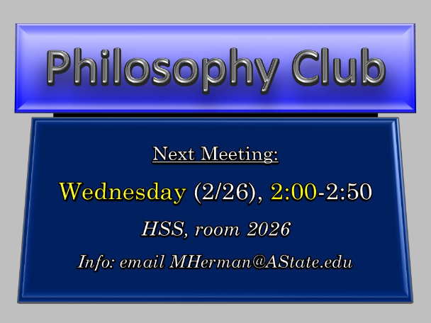 Philosophy Club, Next Meeting: Wednesday, Feb 26, 2:00-2:50 (HSS, room 2026; Info: email MHerman@AState.edu)